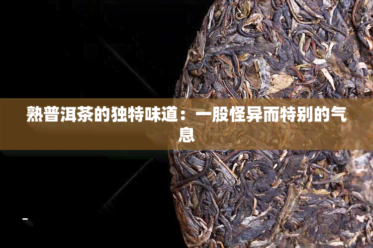 熟普洱茶的独特味道：一股怪异而特别的气息