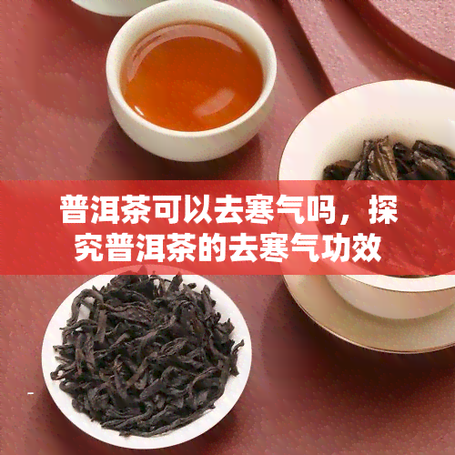 普洱茶可以去寒气吗，探究普洱茶的去寒气功效