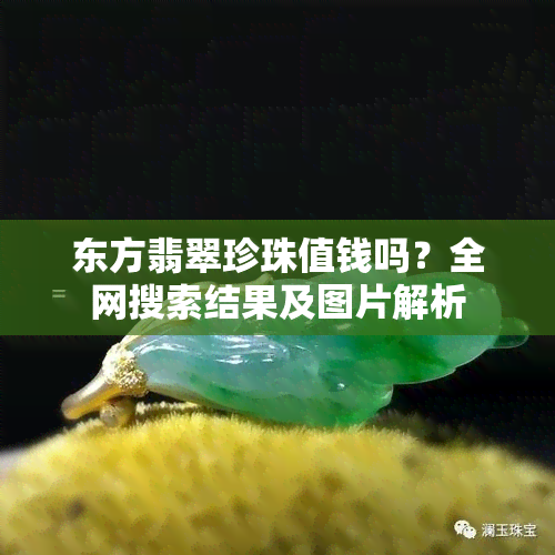 东方翡翠珍珠值钱吗？全网搜索结果及图片解析