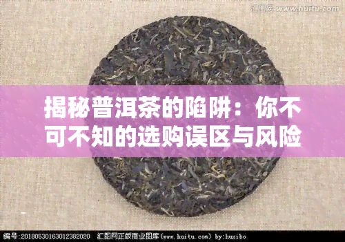 揭秘普洱茶的陷阱：你不可不知的选购误区与风险