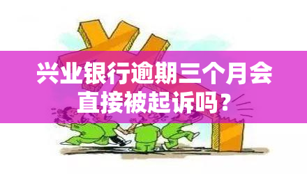 兴业银行逾期三个月会直接被起诉吗？