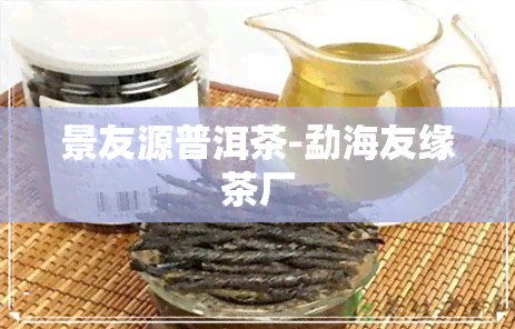 景友源普洱茶-勐海友缘茶厂