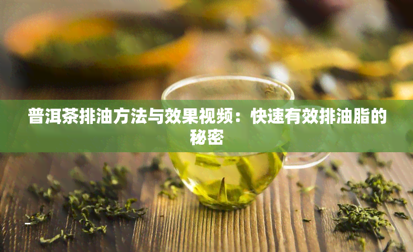 普洱茶排油方法与效果视频：快速有效排油脂的秘密