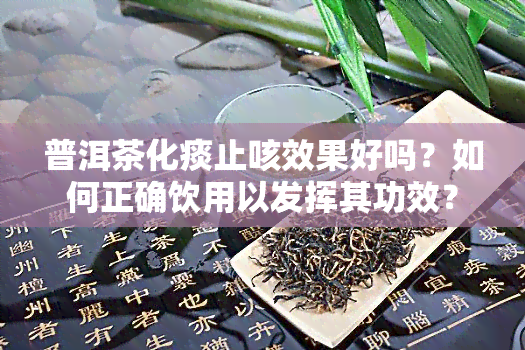 普洱茶化痰止咳效果好吗？如何正确饮用以发挥其功效？