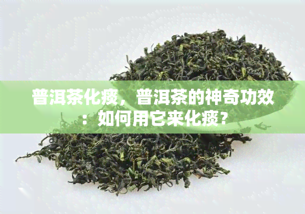 普洱茶化痰，普洱茶的神奇功效：如何用它来化痰？