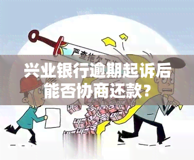 兴业银行逾期起诉后能否协商还款？