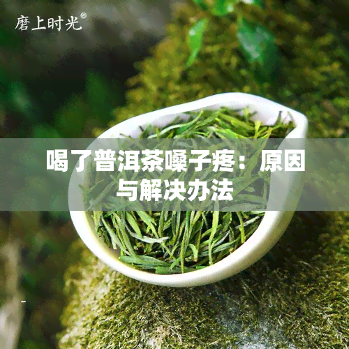 喝了普洱茶嗓子疼：原因与解决办法