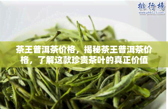 茶王普洱茶价格，揭秘茶王普洱茶价格，了解这款珍贵茶叶的真正价值