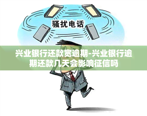 兴业银行还款宽逾期-兴业银行逾期还款几天会影响吗