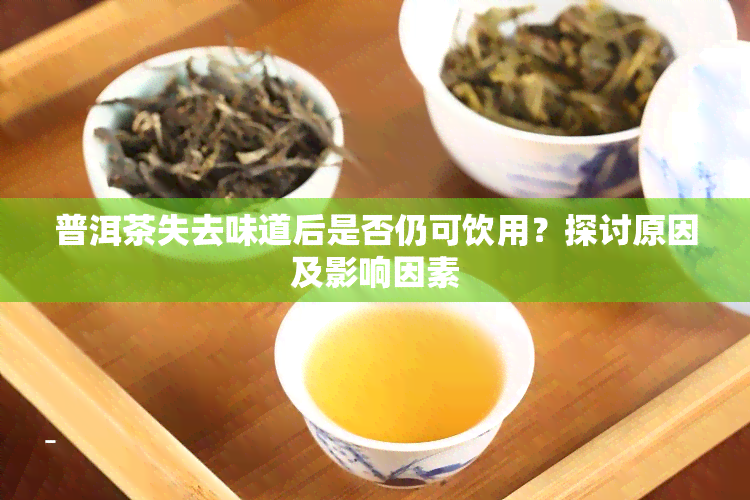 普洱茶失去味道后是否仍可饮用？探讨原因及影响因素