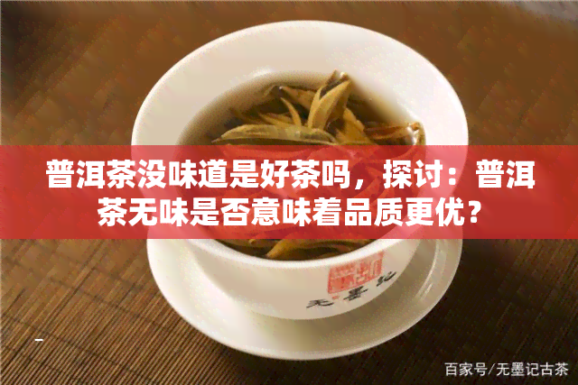 普洱茶没味道是好茶吗，探讨：普洱茶无味是否意味着品质更优？