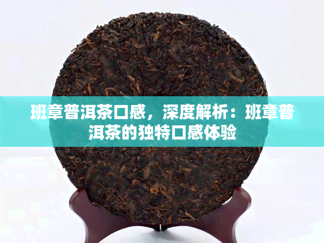 班章普洱茶口感，深度解析：班章普洱茶的独特口感体验