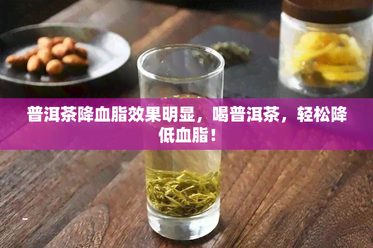 普洱茶降血脂效果明显，喝普洱茶，轻松降低血脂！