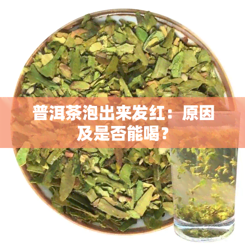 普洱茶泡出来发红：原因及是否能喝？