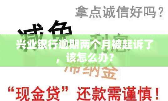 兴业银行逾期两个月被起诉了，该怎么办？