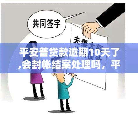 平安普贷款逾期10天了,会封帐结案处理吗，平安普贷款逾期10天，账户会被冻结并结案吗？