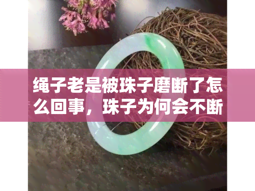 绳子老是被珠子磨断了怎么回事，珠子为何会不断磨损绳子？