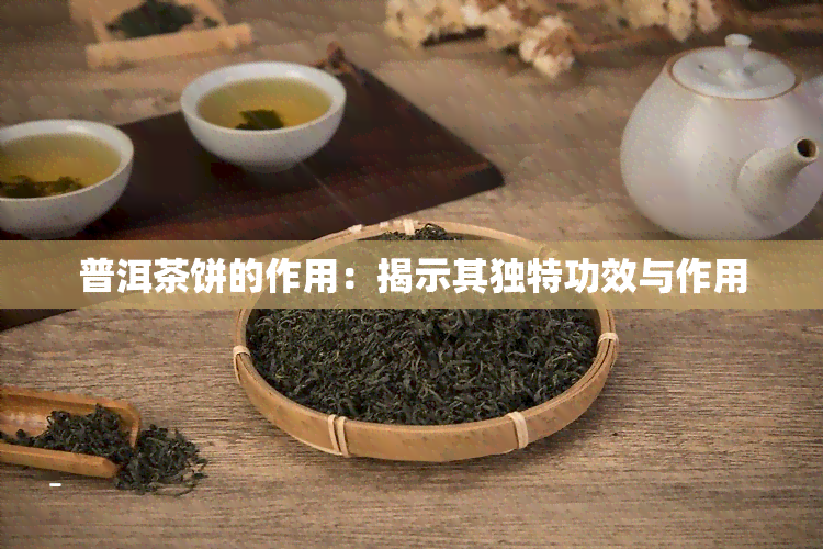 普洱茶饼的作用：揭示其独特功效与作用