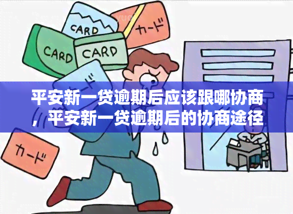 平安新一贷逾期后应该跟哪协商，平安新一贷逾期后的协商途径：你应该知道的解决方案