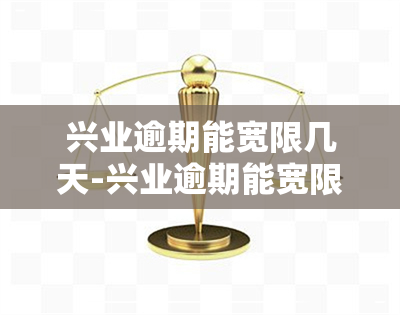 兴业逾期能宽限几天-兴业逾期能宽限几天吗