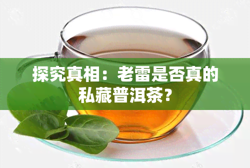 探究真相：老雷是否真的私藏普洱茶？