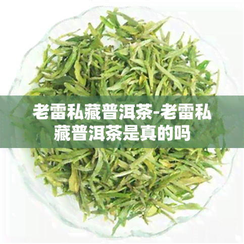 老雷私藏普洱茶-老雷私藏普洱茶是真的吗