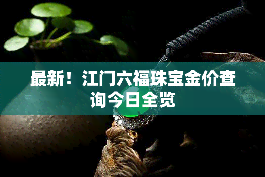 最新！江门六福珠宝金价查询今日全览