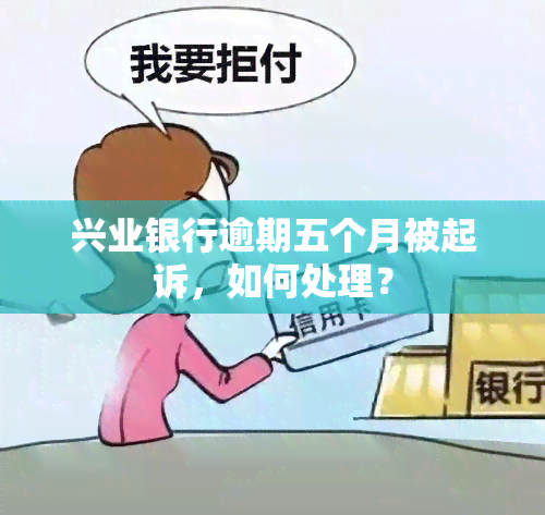 兴业银行逾期五个月被起诉，如何处理？