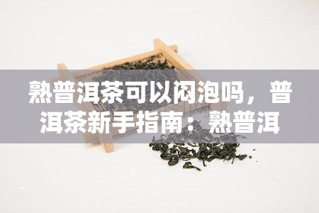 熟普洱茶可以闷泡吗，普洱茶新手指南：熟普洱茶可以闷泡吗？