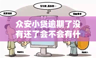 众安小贷逾期了没有还了会不会有什么问题，逾期未还款，众安小贷会有哪些后果？