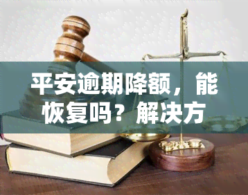 平安逾期降额，能恢复吗？解决方案是什么？