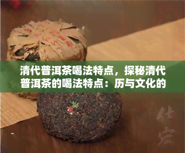 清代普洱茶喝法特点，探秘清代普洱茶的喝法特点：历与文化的交融