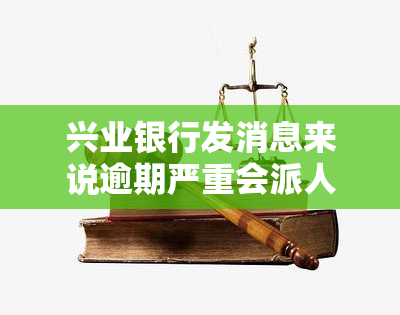 兴业银行发消息来说逾期严重会派人来，兴业银行警示：逾期严重将派人上门