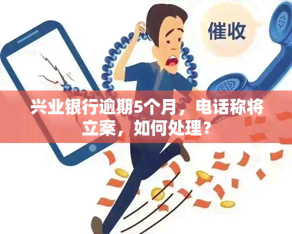 兴业银行逾期5个月，电话称将立案，如何处理？