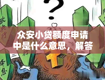 众安小贷额度申请中是什么意思，解答疑惑：众安小贷额度申请中的含义是什么？