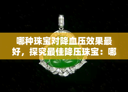 哪种珠宝对降血压效果更好，探究更佳降压珠宝：哪种最有效？