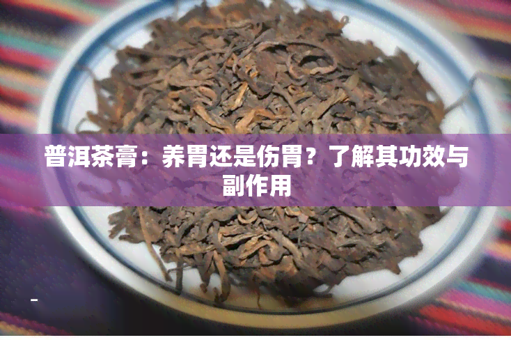 普洱茶膏：养胃还是伤胃？了解其功效与副作用