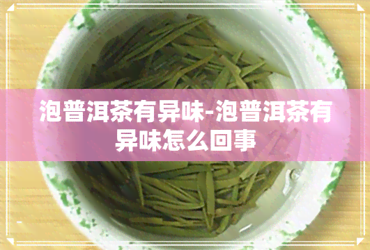 泡普洱茶有异味-泡普洱茶有异味怎么回事