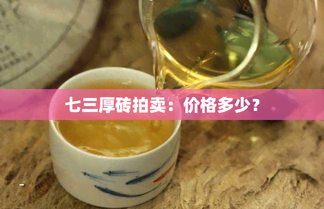 七三厚砖拍卖：价格多少？