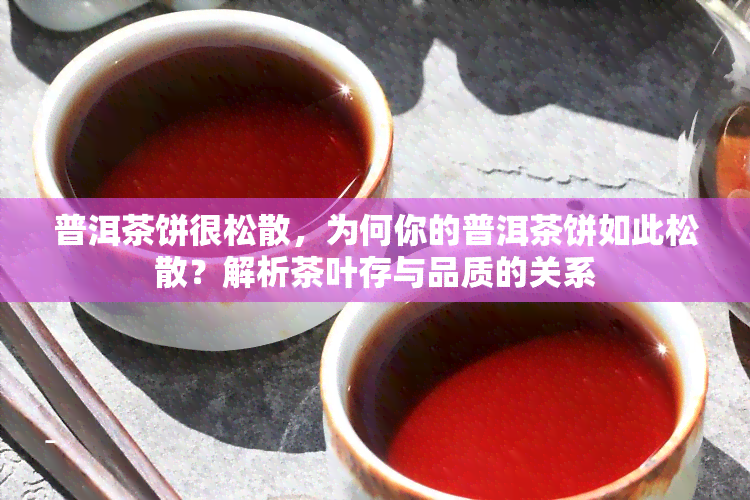 普洱茶饼很松散，为何你的普洱茶饼如此松散？解析茶叶存与品质的关系