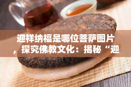 迎祥纳福是哪位菩萨图片，探究佛教文化：揭秘“迎祥纳福”与哪位菩萨的关联？看图解惑！