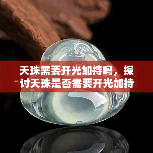 天珠需要开光加持吗，探讨天珠是否需要开光加持