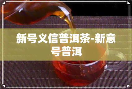 新号义信普洱茶-新意号普洱