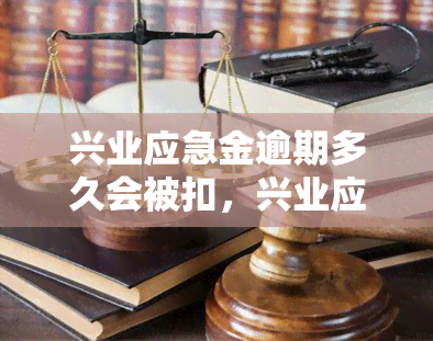 兴业应急金逾期多久会被扣，兴业应急金：逾期多久会扣除？