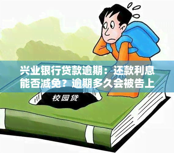 兴业银行贷款逾期：还款利息能否减免？逾期多久会被告上法庭？四天后全额还款，利息可否减免？