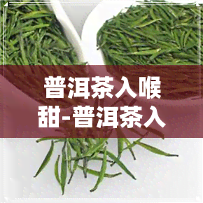 普洱茶入喉甜-普洱茶入喉甜还是苦