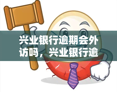 兴业银行逾期会外访吗，兴业银行逾期：是否会进行外访？