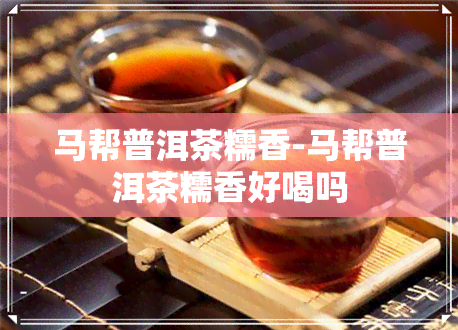 马帮普洱茶糯香-马帮普洱茶糯香好喝吗