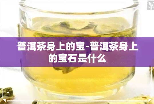 普洱茶身上的宝-普洱茶身上的宝石是什么