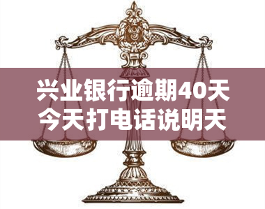 兴业银行逾期40天今天打电话说明天上门